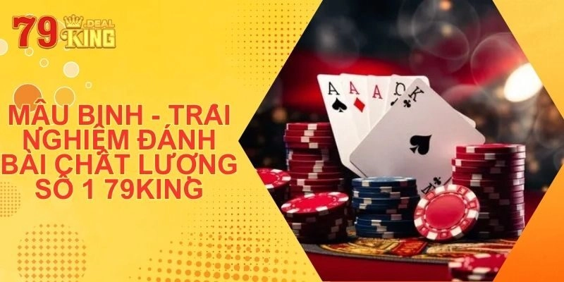 Mậu Binh – Trải Nghiệm Đánh Bài Chất Lượng Số 1 79King